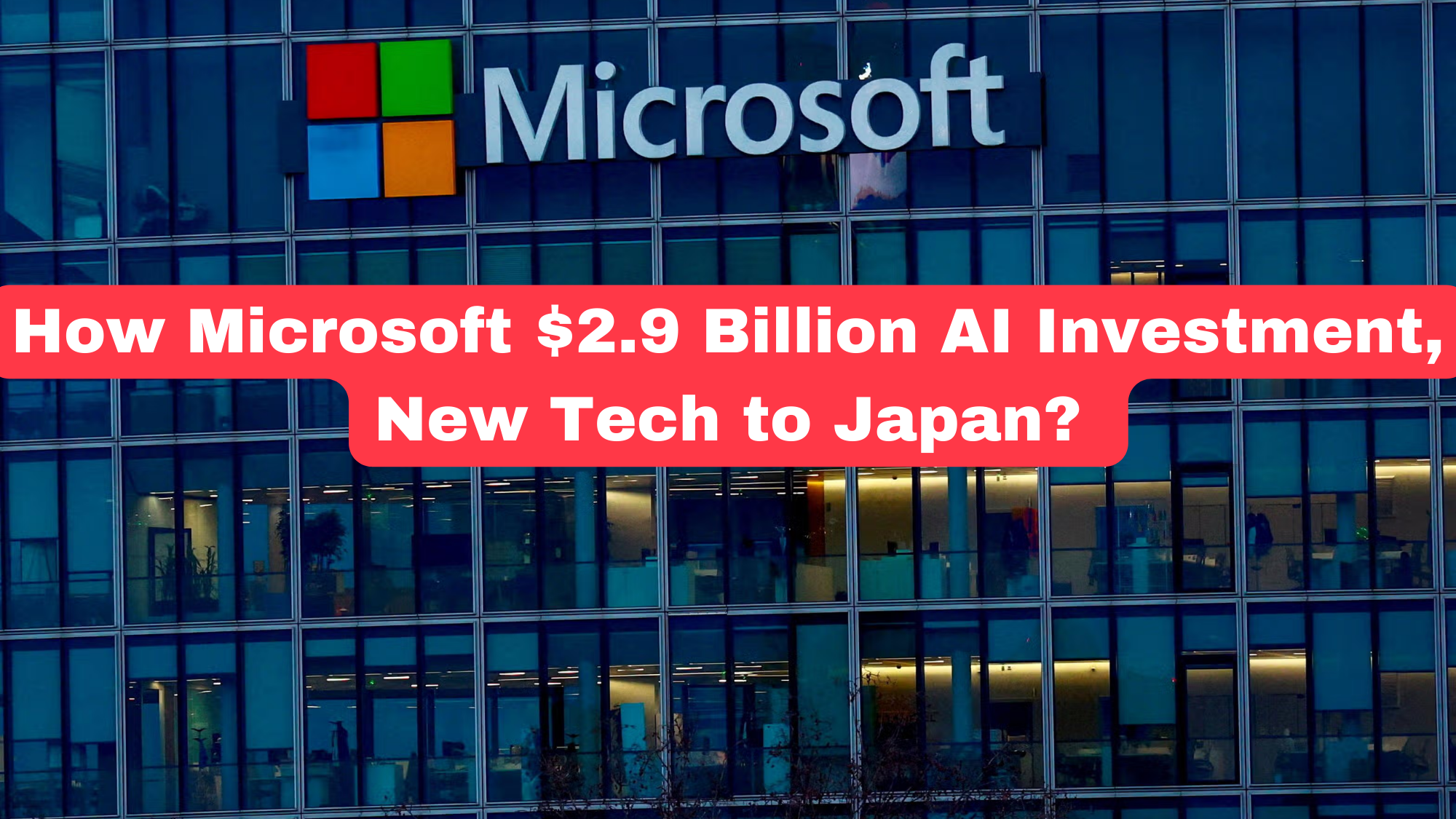 How Microsoft $2.9 Billion AI Investment, New Tech to Japan?